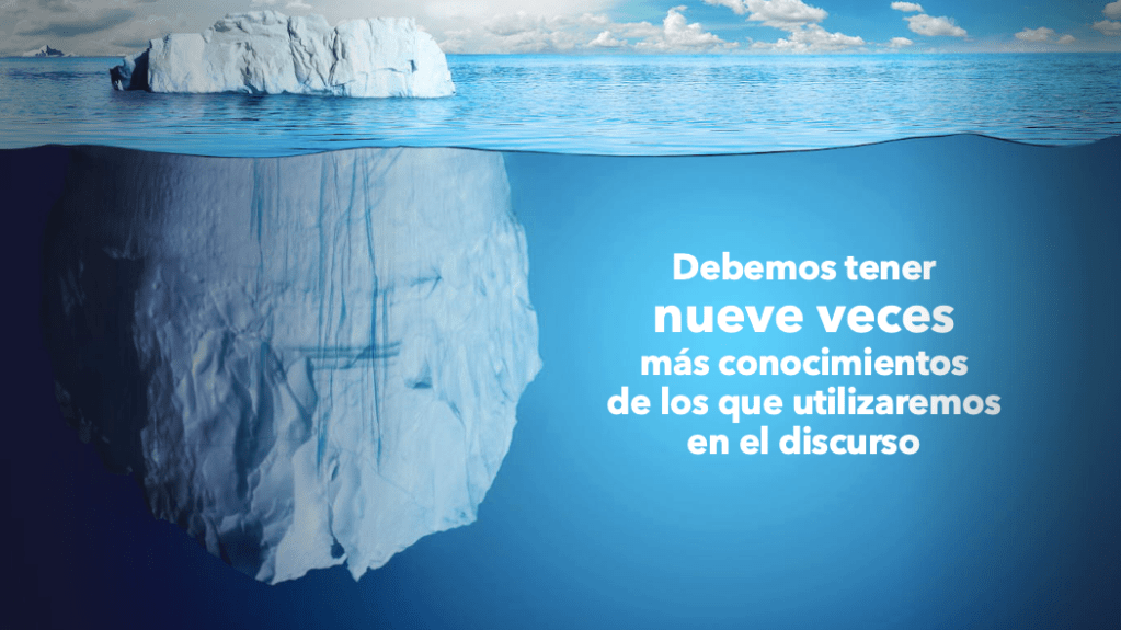Método del iceberg. Debemos tener nueve veces más conocimientos de los que utilizaremos en el discurso.